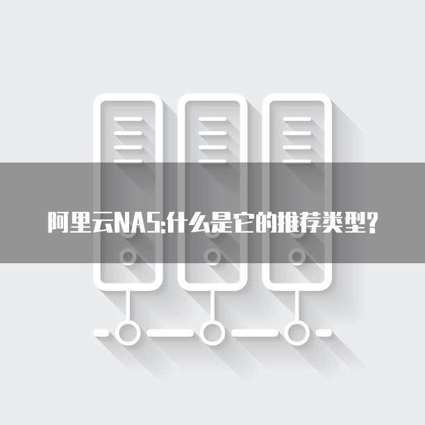 阿里云NAS:什么是它的推荐类型?