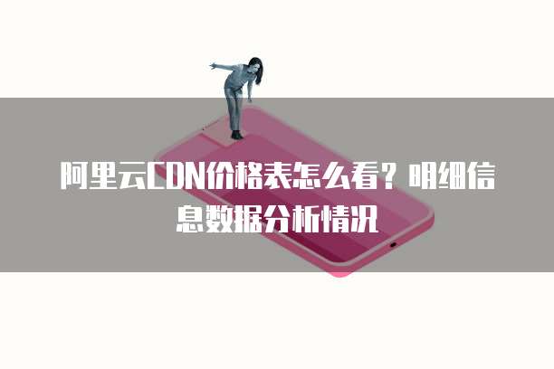 阿里云CDN价格表怎么看?明细信息数据分析情况