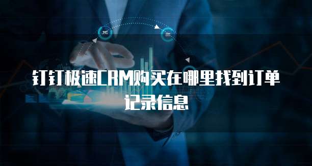 钉钉极速CRM购买在哪里找到订单记录信息