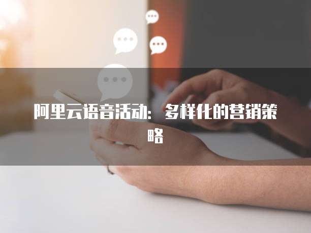 阿里云语音活动：多样化的营销策略