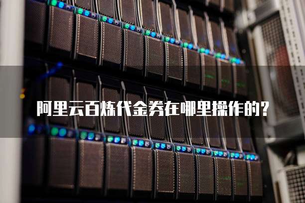 阿里云百炼代金券在哪里操作的?