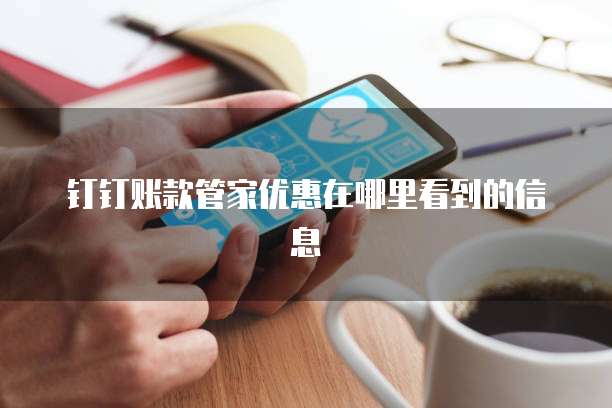 钉钉账款管家优惠在哪里看到的信息