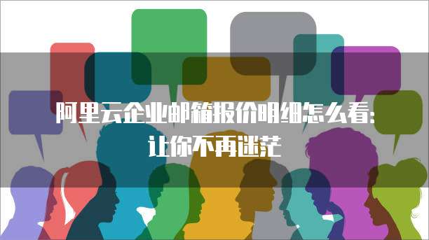 阿里云企业邮箱报价明细怎么看:让你不再迷茫