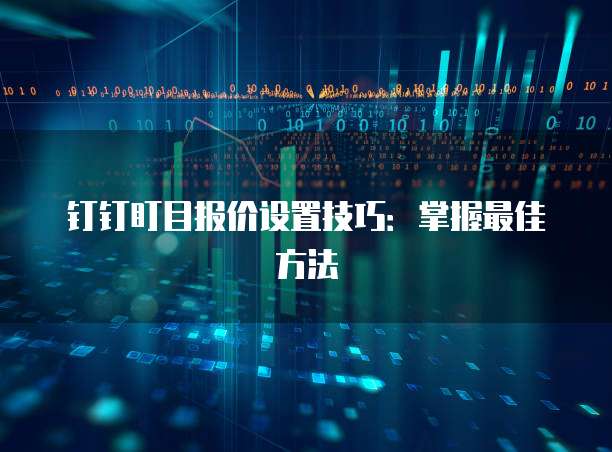 钉钉盯目报价设置技巧：掌握最佳方法