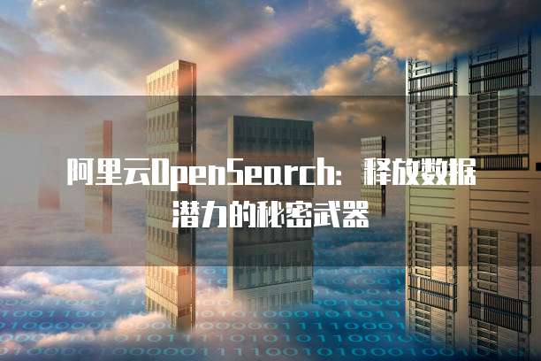 阿里云OpenSearch:释放数据潜力的秘密武器