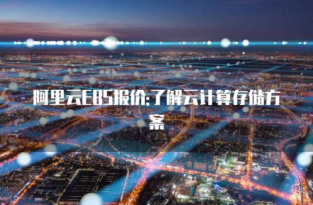 阿里云EBS报价:了解云计算存储方案
