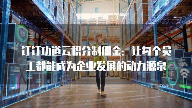 钉钉功道云积分制佣金:让每个员工都能成为企业发展的动力源泉