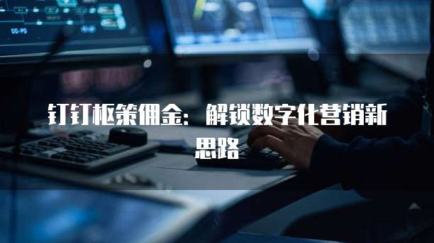 钉钉枢策佣金：解锁数字化营销新思路