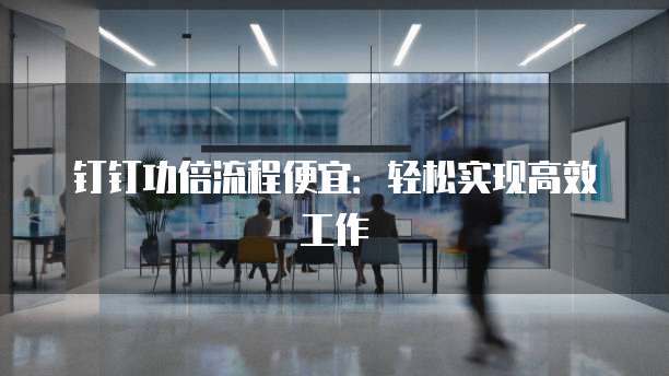 钉钉功倍流程便宜:轻松实现高效工作