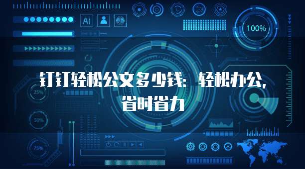 钉钉轻松公文多少钱：轻松办公，省时省力