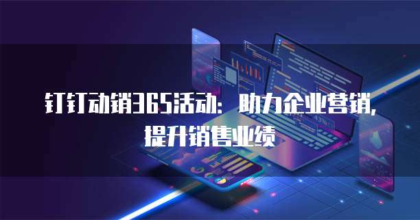 钉钉动销365活动：助力企业营销，提升销售业绩