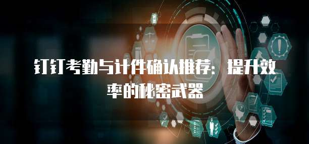 钉钉考勤与计件确认推荐：提升效率的秘密武器