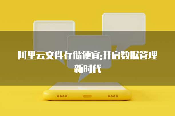 阿里云文件存储便宜:开启数据管理新时代