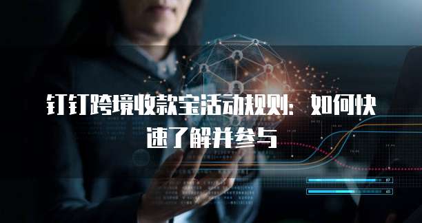 钉钉跨境收款宝活动规则:如何快速了解并参与