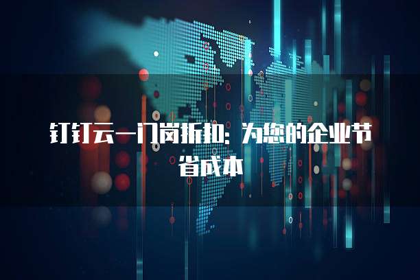 钉钉云一门岗折扣: 为您的企业节省成本