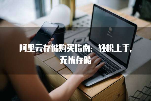 阿里云存储购买指南:轻松上手,无忧存储