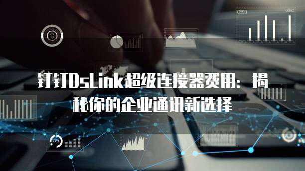 钉钉DsLink超级连接器费用：揭秘你的企业通讯新选择