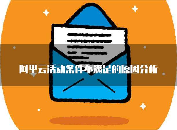阿里云活动条件不满足的原因分析
