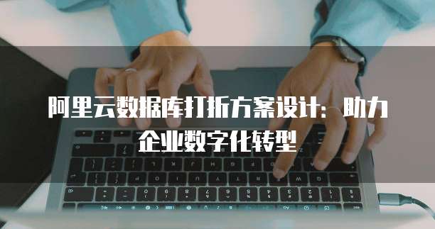 阿里云数据库打折方案设计：助力企业数字化转型