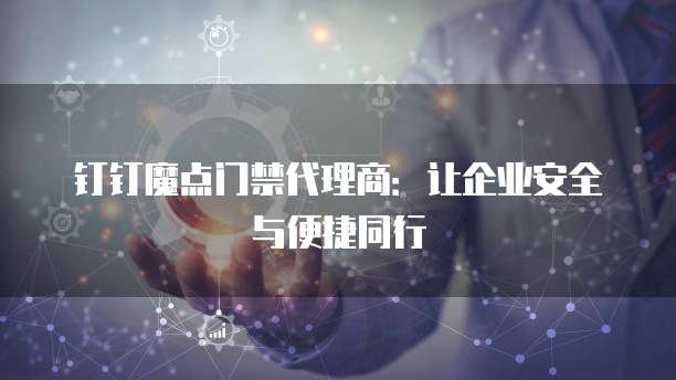 钉钉魔点门禁代理商：让企业安全与便捷同行