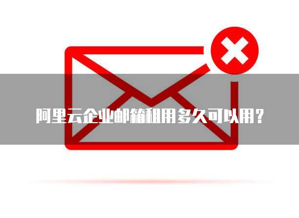 阿里云企业邮箱租用多久可以用？