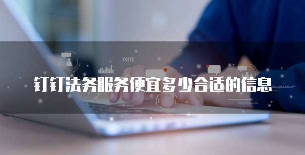 钉钉法务服务便宜多少合适的信息