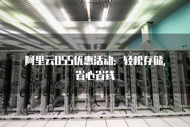 阿里云OSS优惠活动:轻松存储,省心省钱