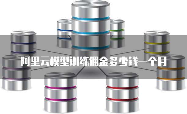 阿里云模型训练佣金多少钱一个月