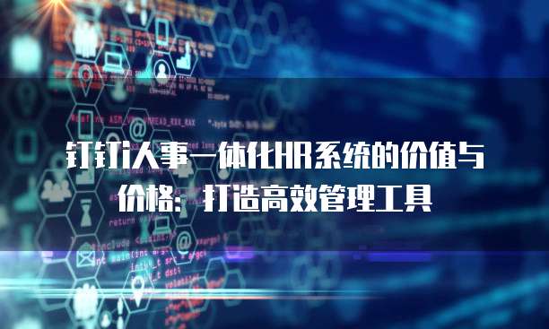 钉钉i人事一体化HR系统的价值与价格:打造高效管理工具