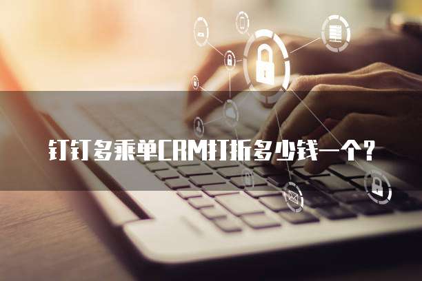 钉钉多乘单CRM打折多少钱一个?