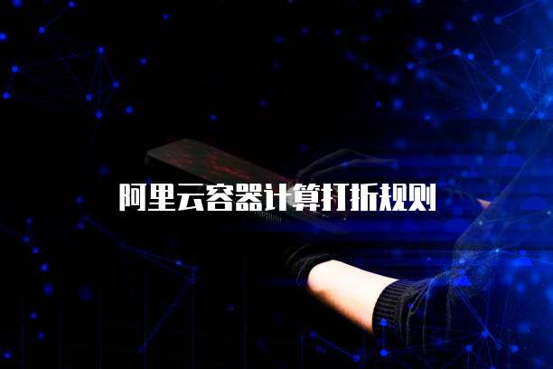 阿里云容器计算打折规则