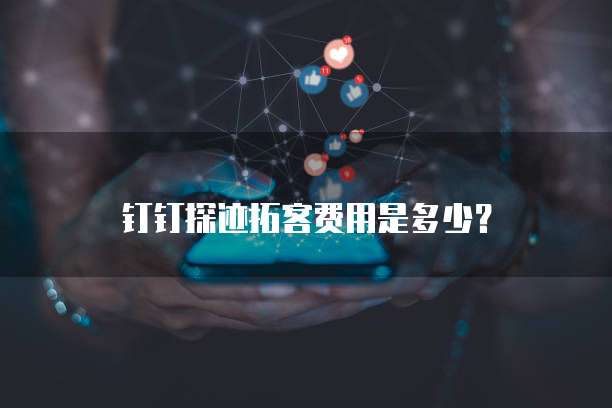 钉钉探迹拓客费用是多少？