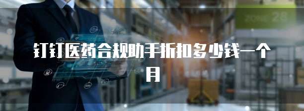 钉钉医药合规助手折扣多少钱一个月