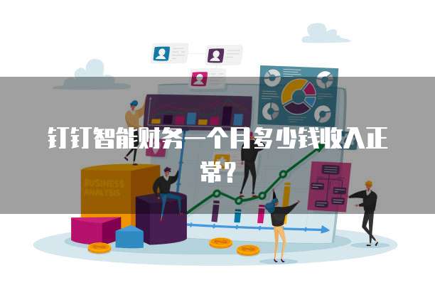 钉钉智能财务一个月多少钱收入正常？