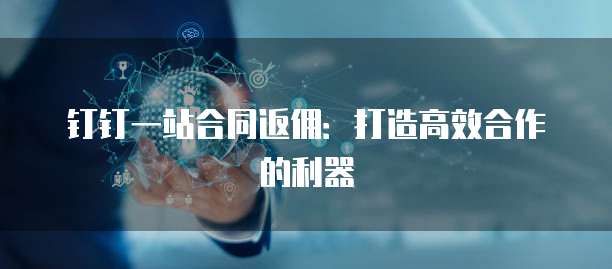 钉钉一站合同返佣:打造高效合作的利器