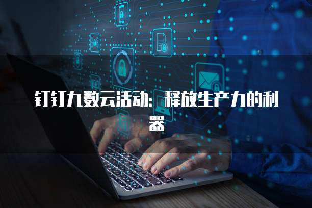 钉钉九数云活动：释放生产力的利器