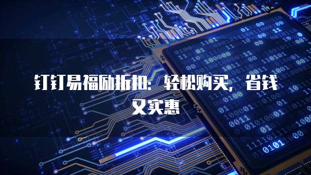 钉钉易福励折扣：轻松购买，省钱又实惠