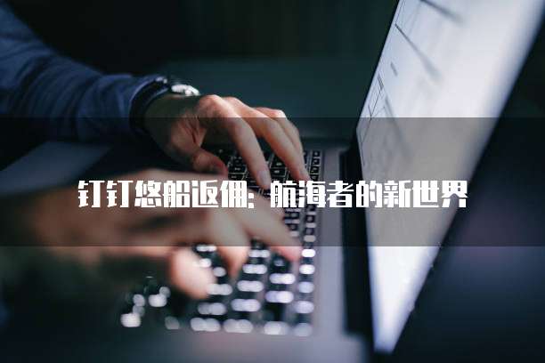 钉钉悠船返佣: 航海者的新世界