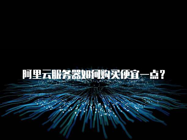 阿里云服务器如何购买便宜一点?