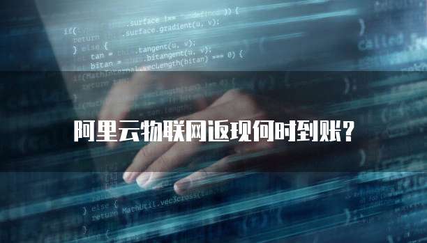 阿里云物联网返现何时到账?