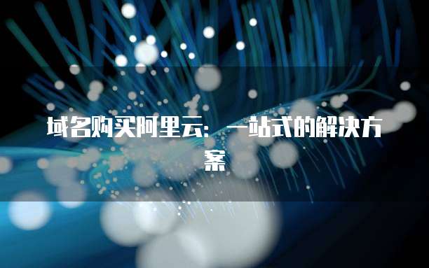 域名购买阿里云：一站式的解决方案