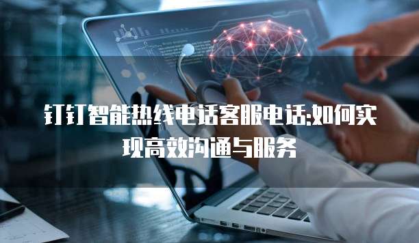 钉钉智能热线电话客服电话:如何实现高效沟通与服务