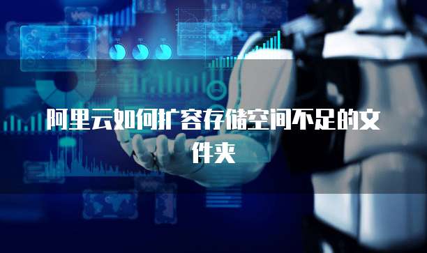 阿里云如何扩容存储空间不足的文件夹
