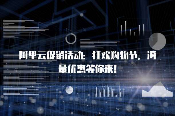 阿里云促销活动：狂欢购物节，海量优惠等你来！