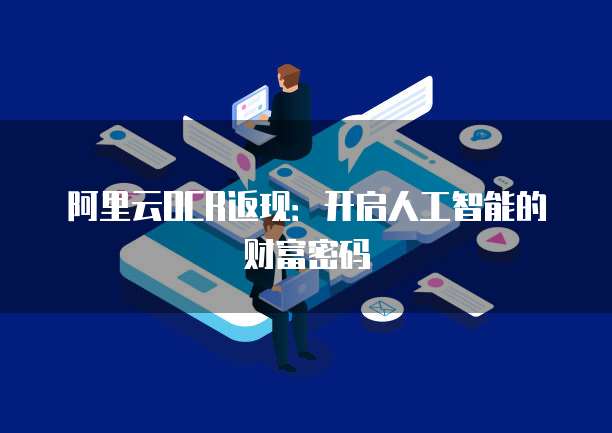阿里云OCR返现:开启人工智能的财富密码