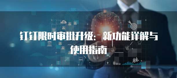 钉钉限时审批升级:新功能详解与使用指南