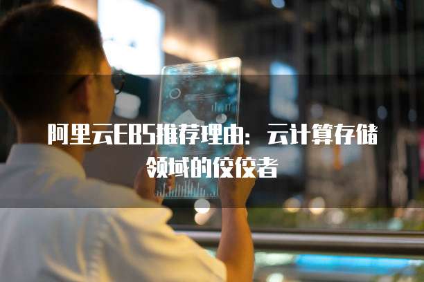 阿里云EBS推荐理由:云计算存储领域的佼佼者
