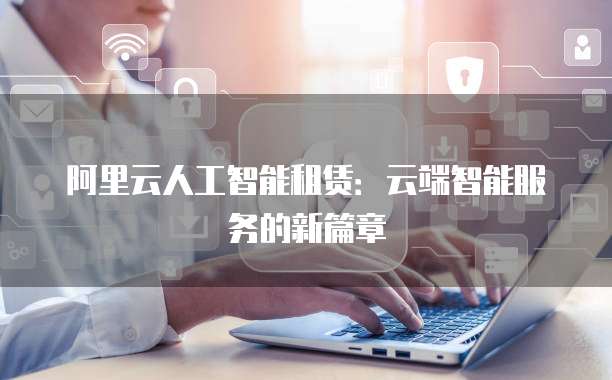 阿里云人工智能租赁：云端智能服务的新篇章