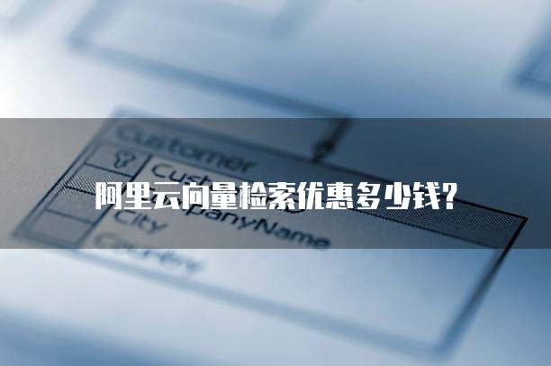 阿里云向量检索优惠多少钱？