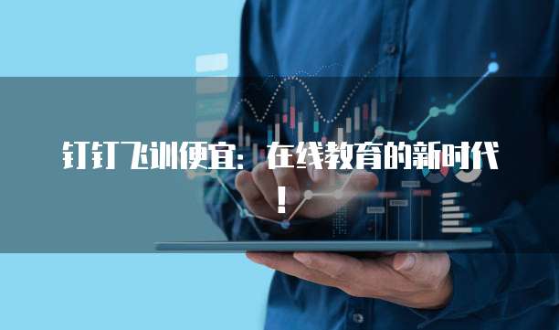 钉钉飞训便宜:在线教育的新时代!